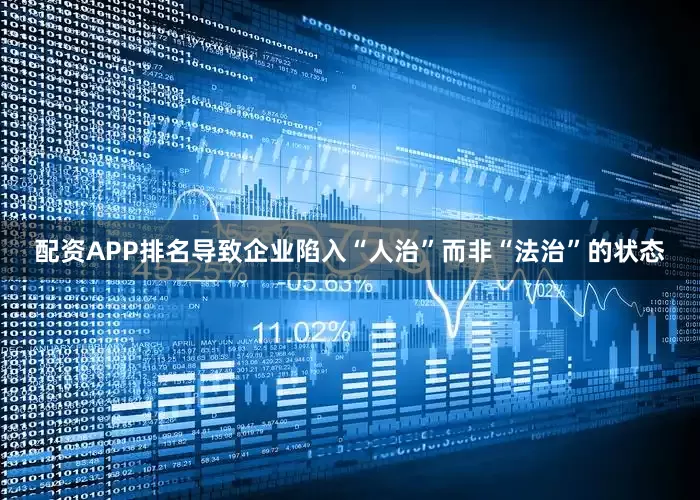 配资APP排名导致企业陷入“人治”而非“法治”的状态