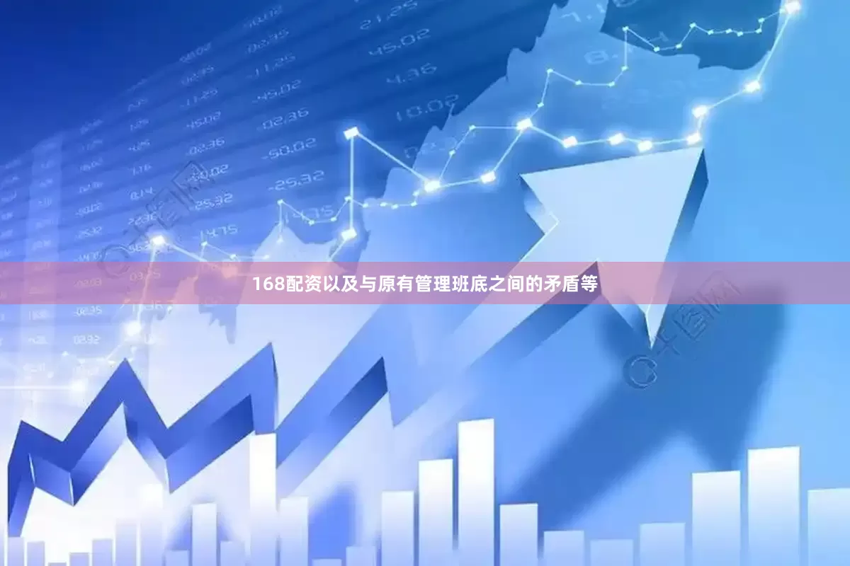 168配资以及与原有管理班底之间的矛盾等