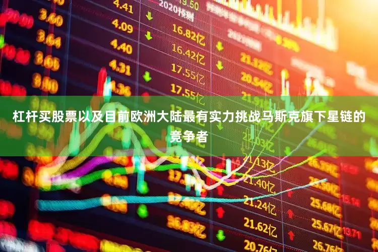 杠杆买股票以及目前欧洲大陆最有实力挑战马斯克旗下星链的竞争者