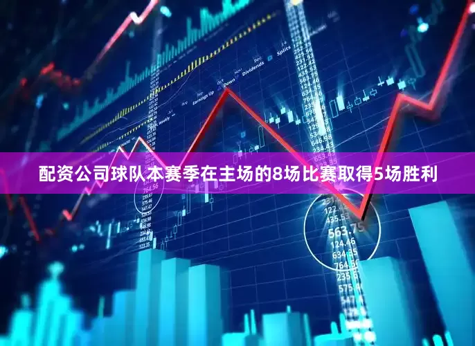 配资公司球队本赛季在主场的8场比赛取得5场胜利