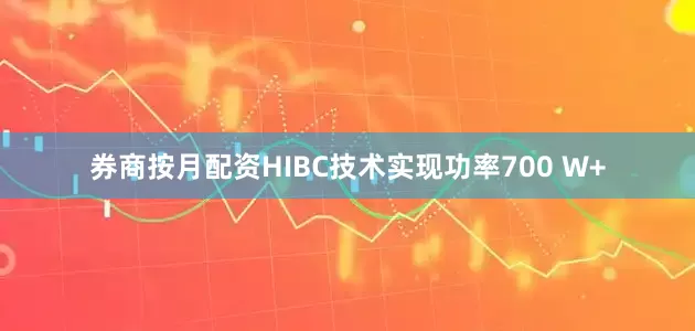 券商按月配资HIBC技术实现功率700 W+