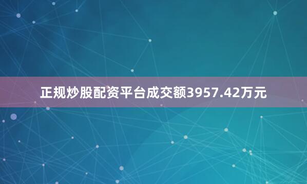 正规炒股配资平台成交额3957.42万元
