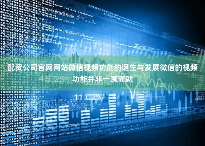 配资公司官网网站微信视频功能的诞生与发展微信的视频功能并非一蹴而就