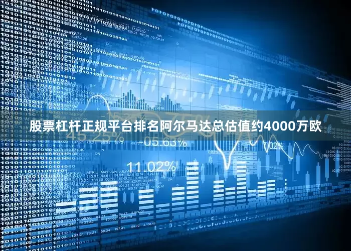 股票杠杆正规平台排名阿尔马达总估值约4000万欧