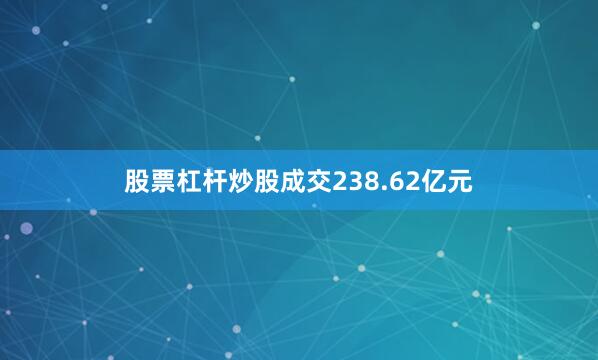 股票杠杆炒股成交238.62亿元