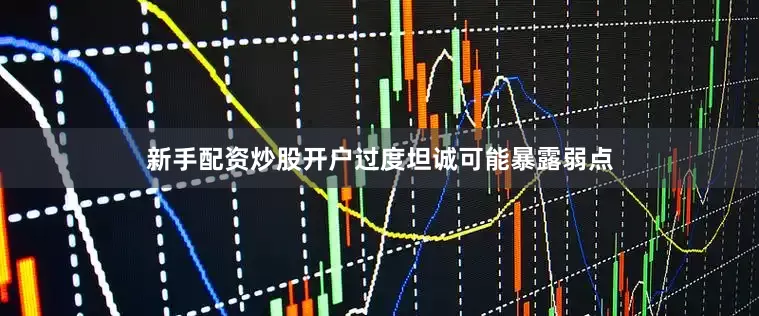 新手配资炒股开户过度坦诚可能暴露弱点