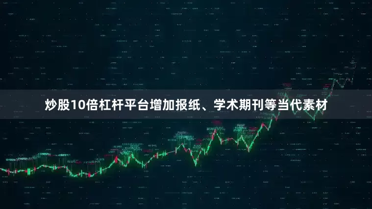 炒股10倍杠杆平台增加报纸、学术期刊等当代素材