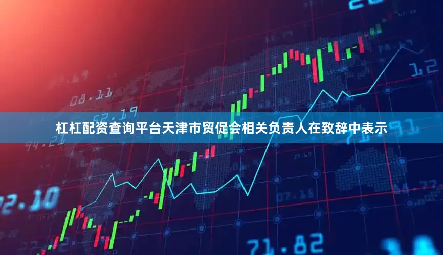 杠杠配资查询平台　　天津市贸促会相关负责人在致辞中表示