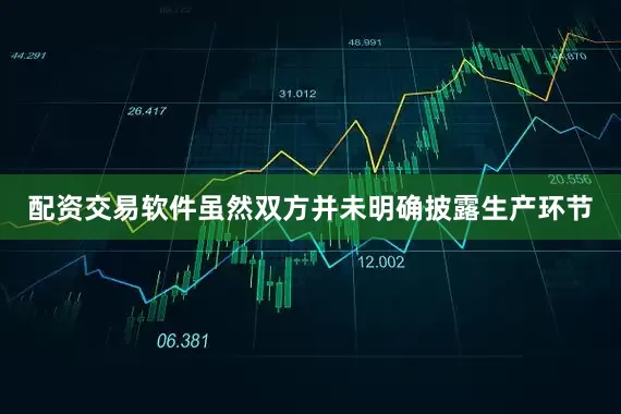 配资交易软件虽然双方并未明确披露生产环节