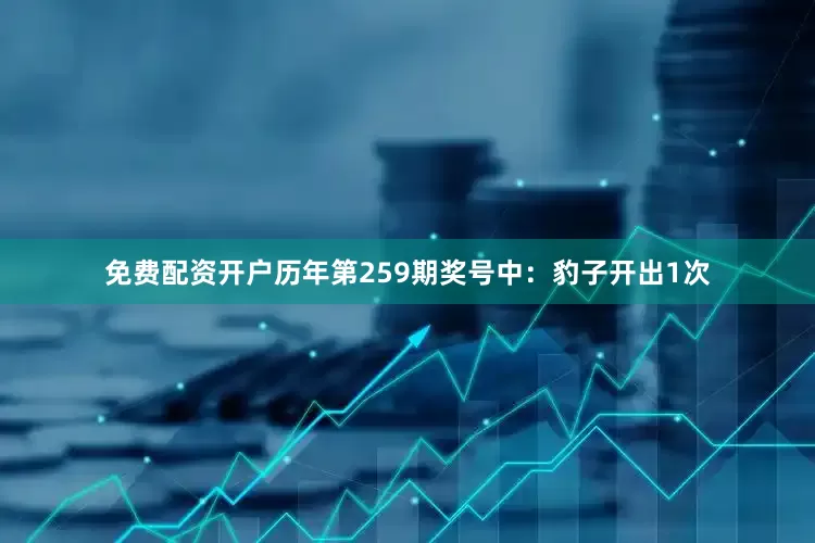 免费配资开户　　历年第259期奖号中：豹子开出1次