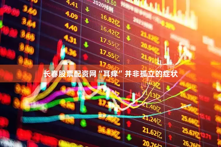 长春股票配资网“耳痒”并非孤立的症状