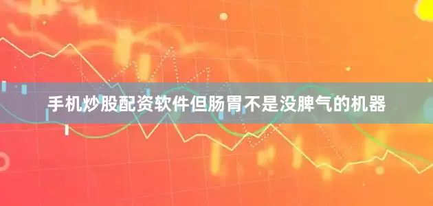手机炒股配资软件但肠胃不是没脾气的机器